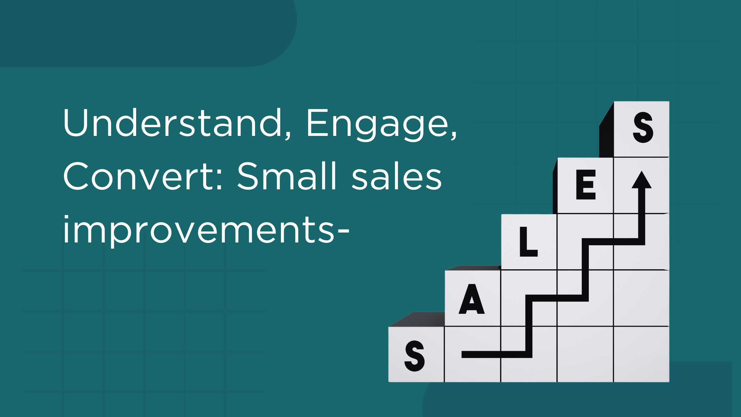 Understand, Engage, Convert: Small sales improvements-