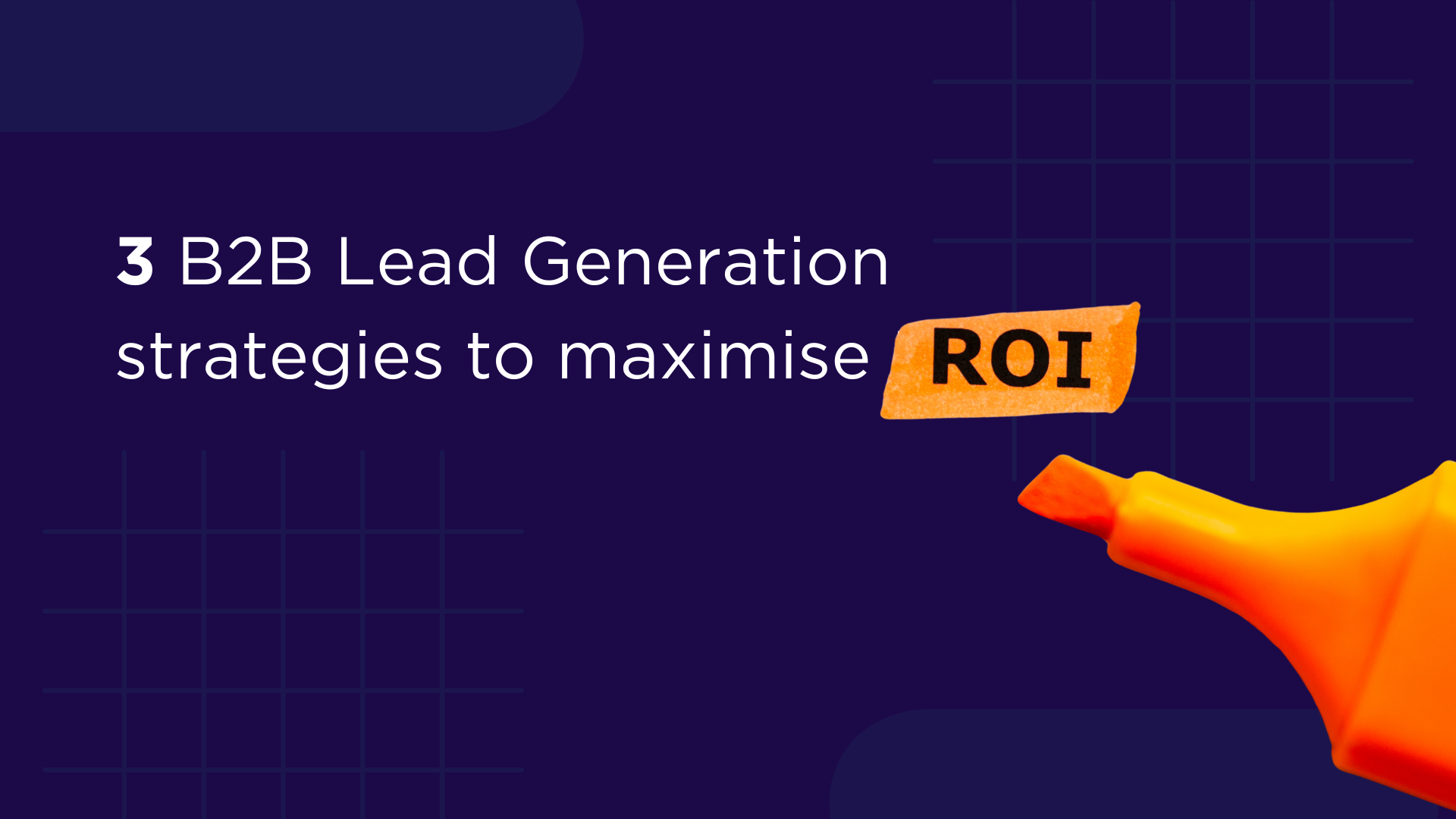 3 B2B Lead Generation strategies to maximise ROI