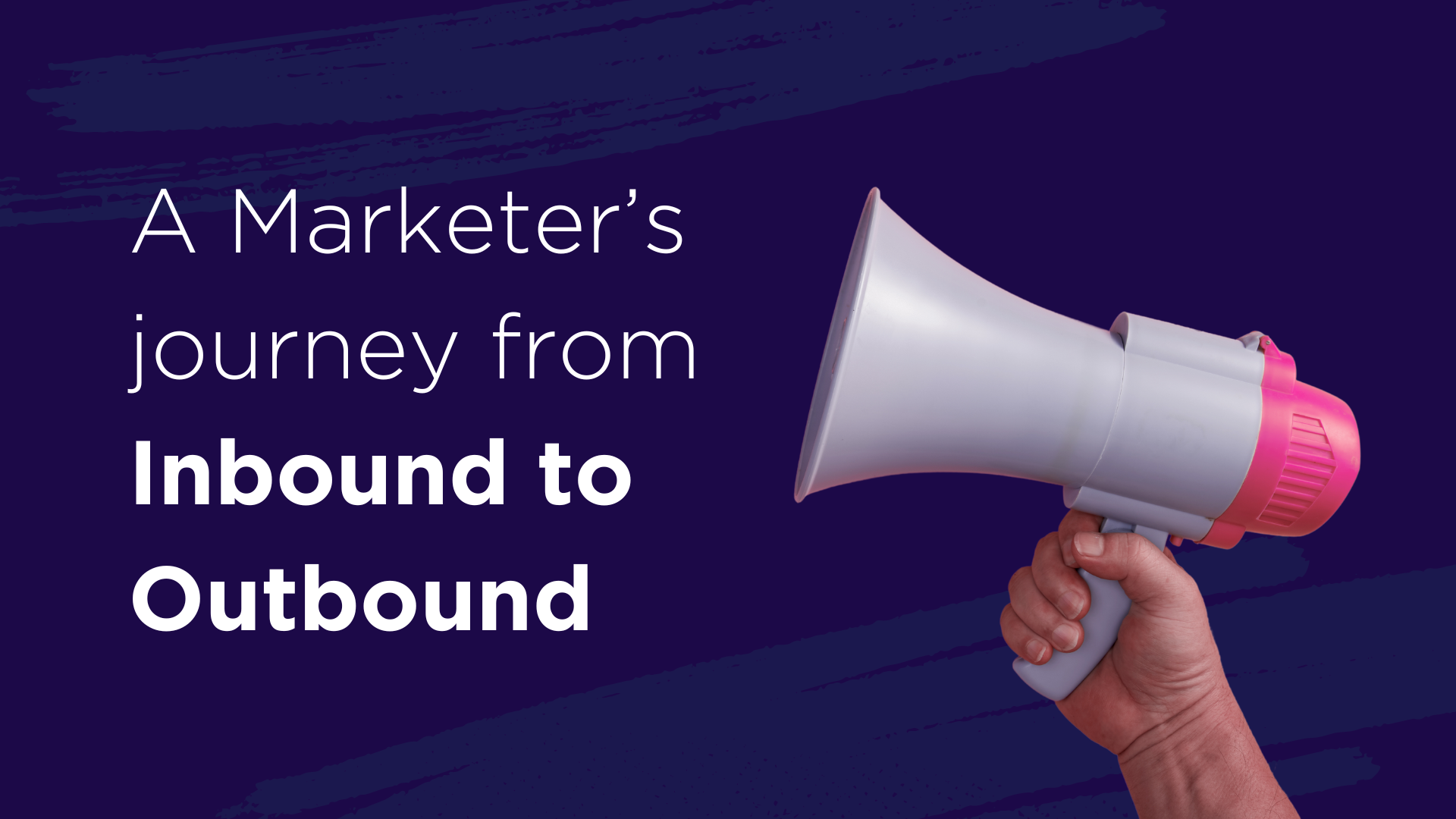A Marketer’s journey from Inbound to Outbound